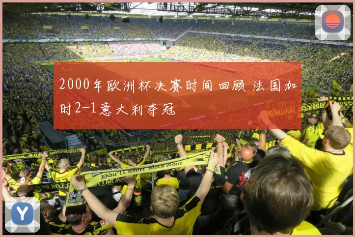2000年欧洲杯决赛时间回顾 法国加时2-1意大利夺冠