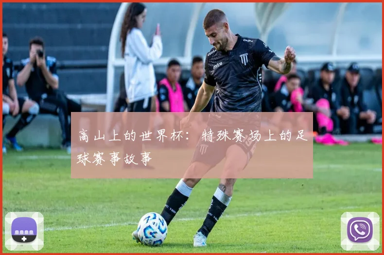 高山上的世界杯：特殊赛场上的足球赛事故事